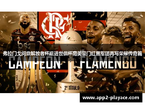 弗拉门戈问鼎解放者杯挺进世俱杯南美豪门红黑军团再写荣耀传奇篇
