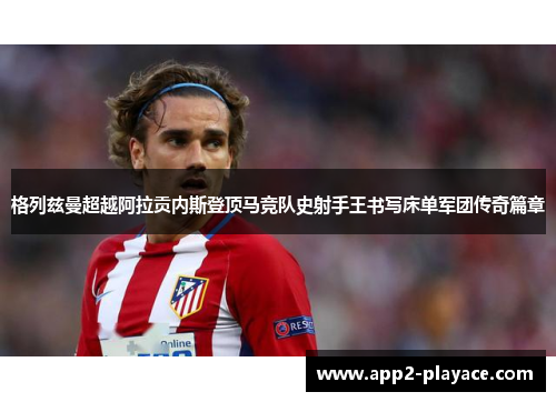 格列兹曼超越阿拉贡内斯登顶马竞队史射手王书写床单军团传奇篇章
