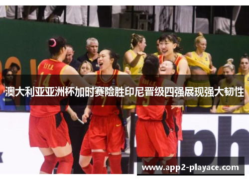 澳大利亚亚洲杯加时赛险胜印尼晋级四强展现强大韧性