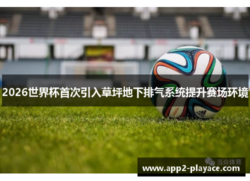 2026世界杯首次引入草坪地下排气系统提升赛场环境
